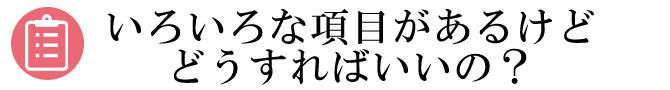 いろいろな項目があるけどどうすればいいの?